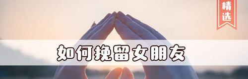 男友要分手，怎么挽留？（教你用正确的方法挽回男友的心，让爱重新燃起）