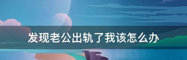 如何处理发现老公出轨的聪明方法（从沉着冷静到理性思考，一步步解决婚姻危机）