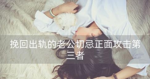 如何挽回出轨的老公（婚姻中的危机与重生）-第3张图片-恋语空间