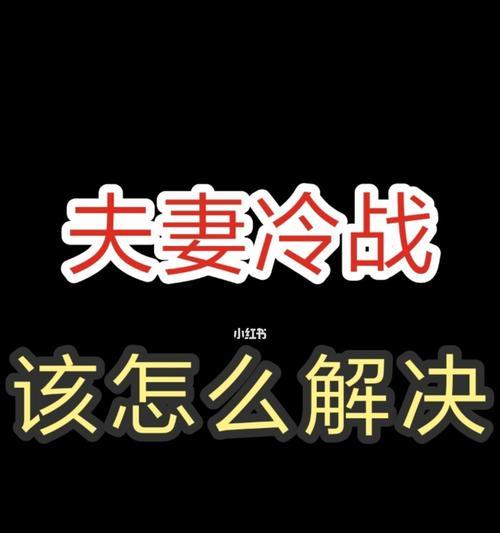 如何解决和老公的冷战？（有效应对夫妻冷战，关键在于沟通！）