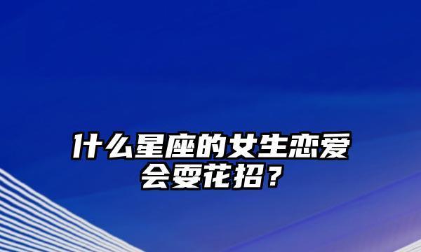 哪些星座女生最开放恋爱？（揭秘12星座女生私密恋爱习惯，看看谁最开放！）-第2张图片-恋语空间