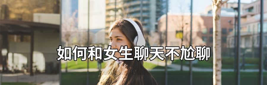 如何与妹子自然不尴尬地聊天（掌握几个技巧，轻松开启话题）-第3张图片-恋语空间