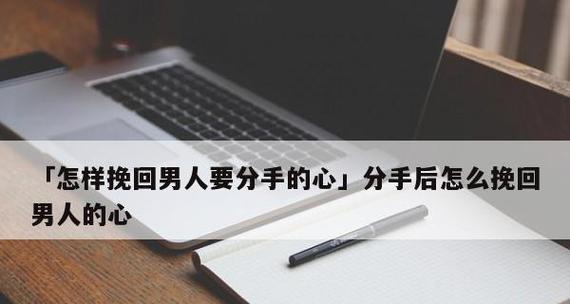 分手后该如何挽回她的心？（15个实用技巧，让你重获爱人的信任）