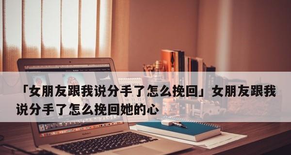 如何挽回女友的心？（感动女友的实用方法和技巧）-第2张图片-恋语空间