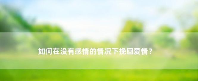 如何顺利挽回前男友？（三招教你应对分手后的挽回之路）