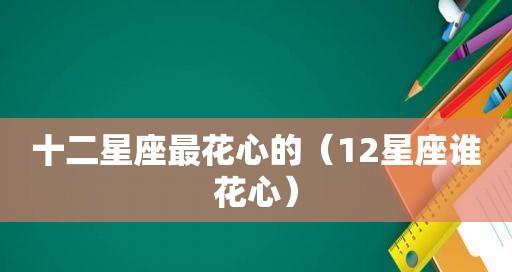 十二星座男生谁最花心？（探究星座性格特点，揭秘花心男的真面目）-第3张图片-恋语空间