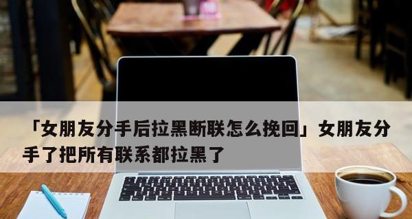 挽回失落的爱情，重新建立融洽关系（以断联女友如何重新挽回融洽关系，建立长久的爱情）