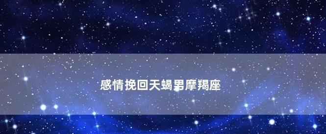 挽回以死心的天蝎男，让爱再续前缘（解读天蝎男的内心世界和情感需求，学会正确的挽回方式）-第3张图片-恋语空间