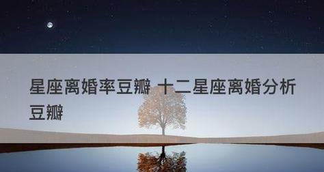 星座揭秘！哪些星座离婚率最高？（摩羯座、天秤座、双子座成为“离婚之王”，究竟为何？）