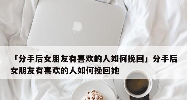 如何成功追回前任女友？（挽回爱情的正确方法，让她重新回到你身边）