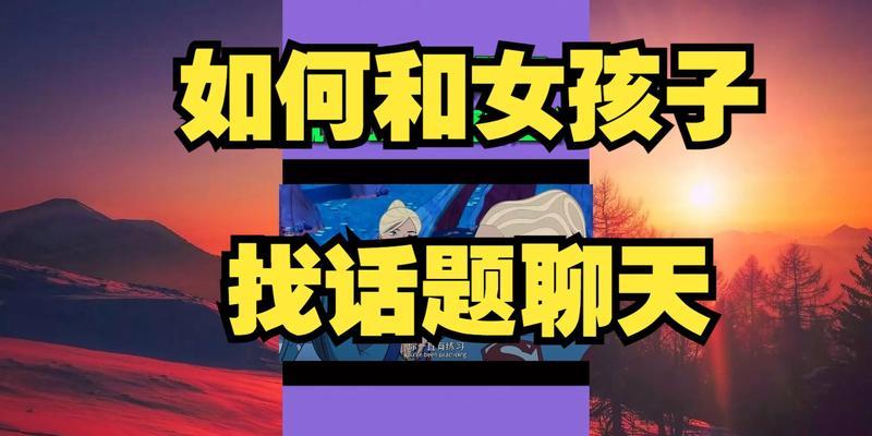如何轻松找到女生话题（掌握聊天技巧，让女孩子爱上你）-第3张图片-恋语空间