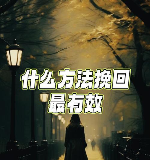 挽回感情的最有效方法（如何成功地挽回爱情？）