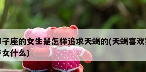 如何追求天蝎座女孩（白羊座的追求技巧和天蝎女性的特征）-第1张图片-恋语空间