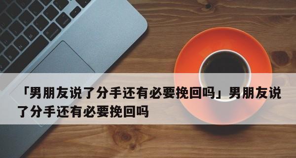 挽回女友的心——从分手到重逢的必经之路（如何让你的女友重新回到你的身边？分手之后如何挽回她的心？）-第3张图片-恋语空间