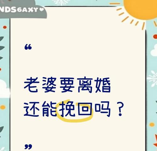 老婆提起离婚，婚姻还有挽回的可能吗？（探讨夫妻关系中的矛盾与解决方式，让你重新拥有幸福家庭。）