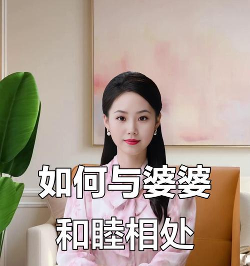 妙招轻松解决婆媳关系问题（8个实用方法教你和婆婆相处融洽）